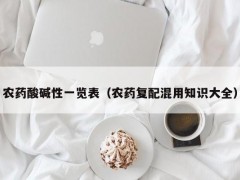 农药酸碱性一览表（农药复配混用知识大全）